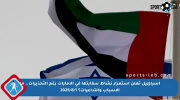 إسرائيل تعلن استمرار نشاط سفارتها في الإمارات رغم التحذيرات.. ما الأسباب والتداعيات؟ 2025/8/1